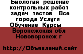 Биология: решение контрольных работ, задач, тестов - Все города Услуги » Обучение. Курсы   . Воронежская обл.,Нововоронеж г.